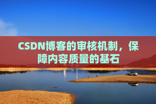 CSDN博客的审核机制，保障内容质量的基石